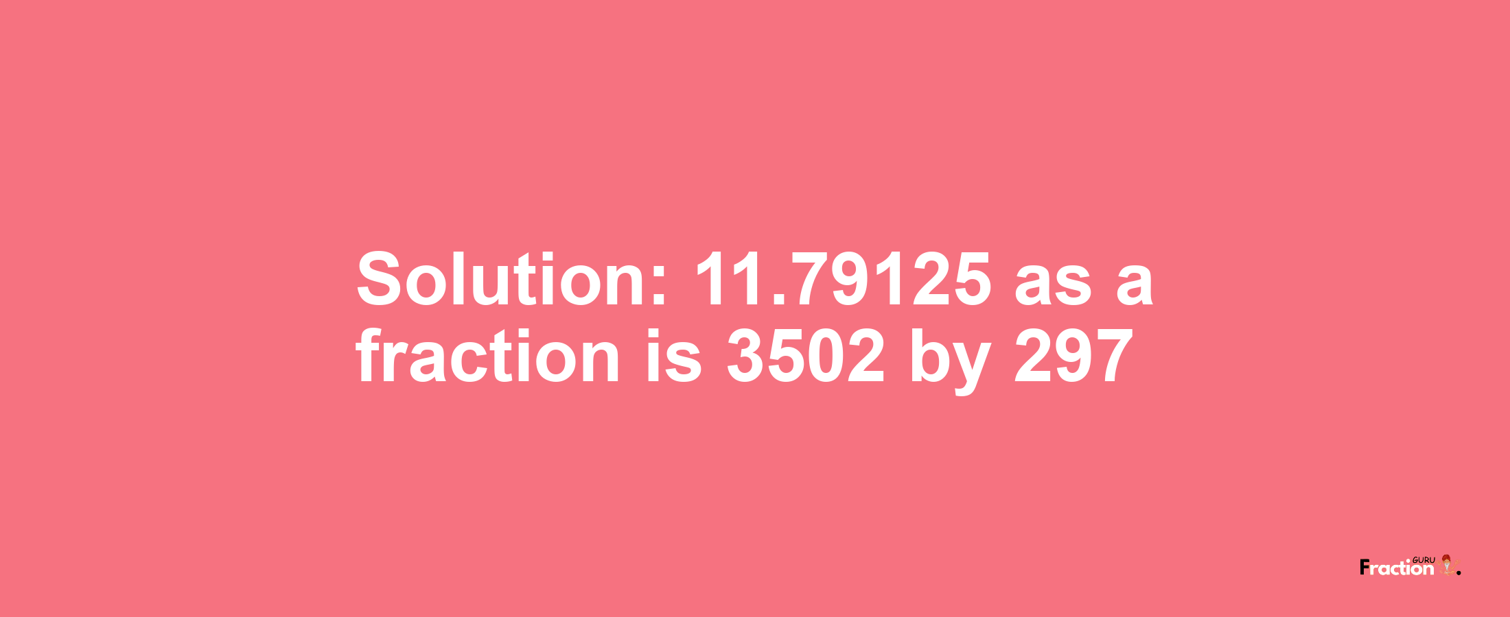 Solution:11.79125 as a fraction is 3502/297